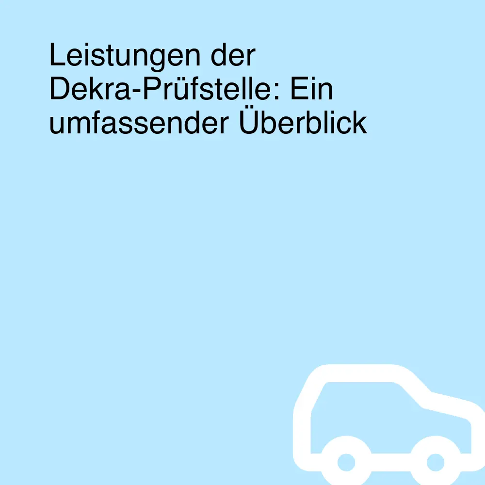 Leistungen der Dekra-Prüfstelle: Ein umfassender Überblick