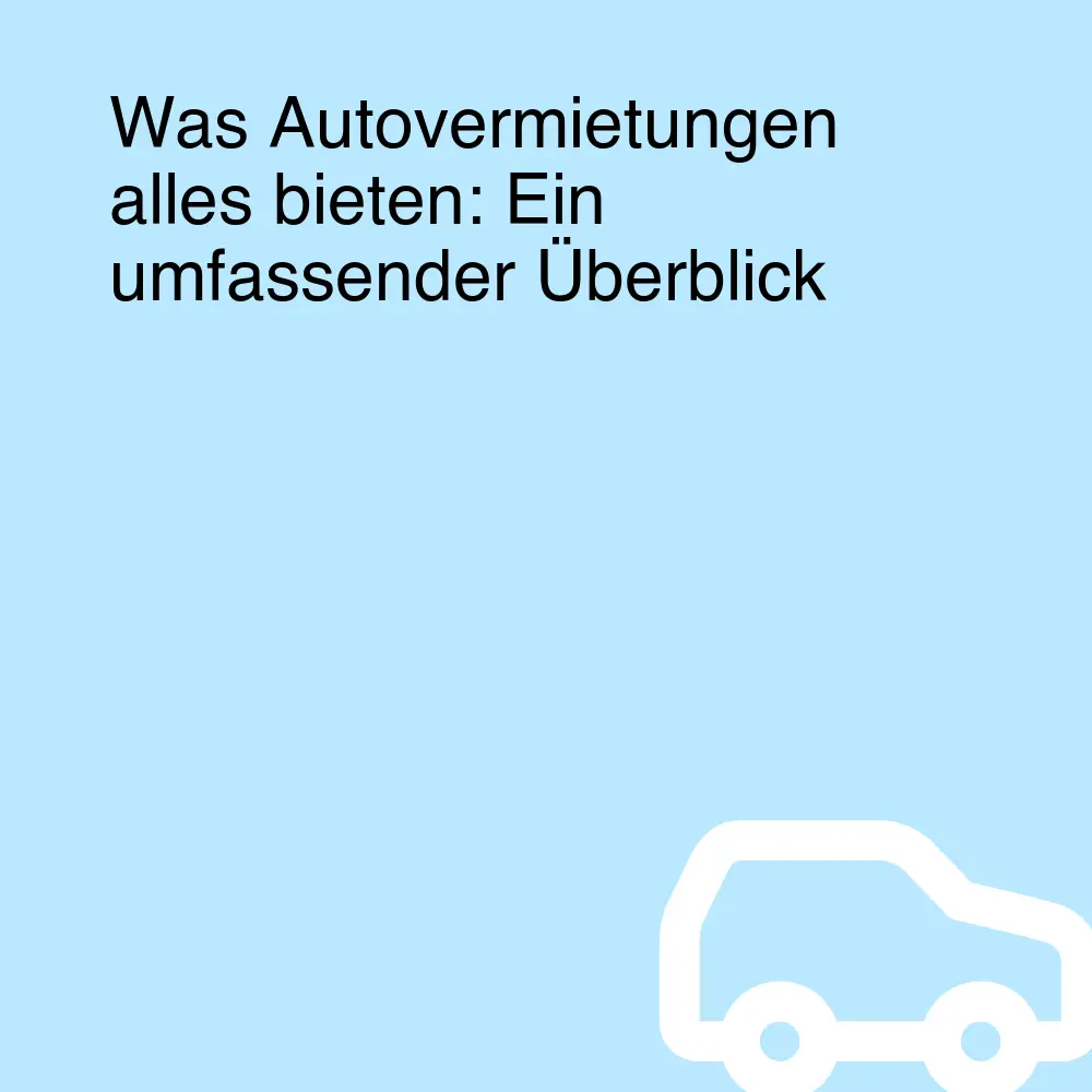 Was Autovermietungen alles bieten: Ein umfassender Überblick