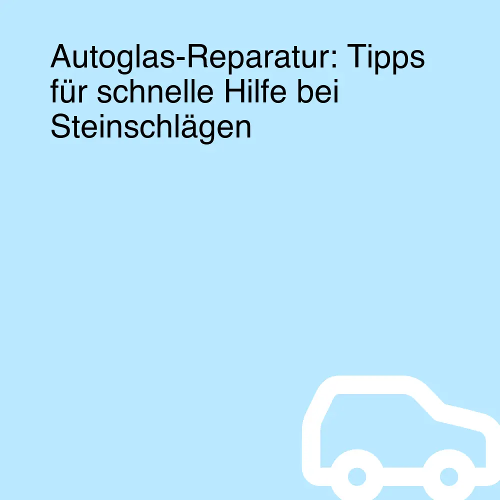 Autoglas-Reparatur: Tipps für schnelle Hilfe bei Steinschlägen