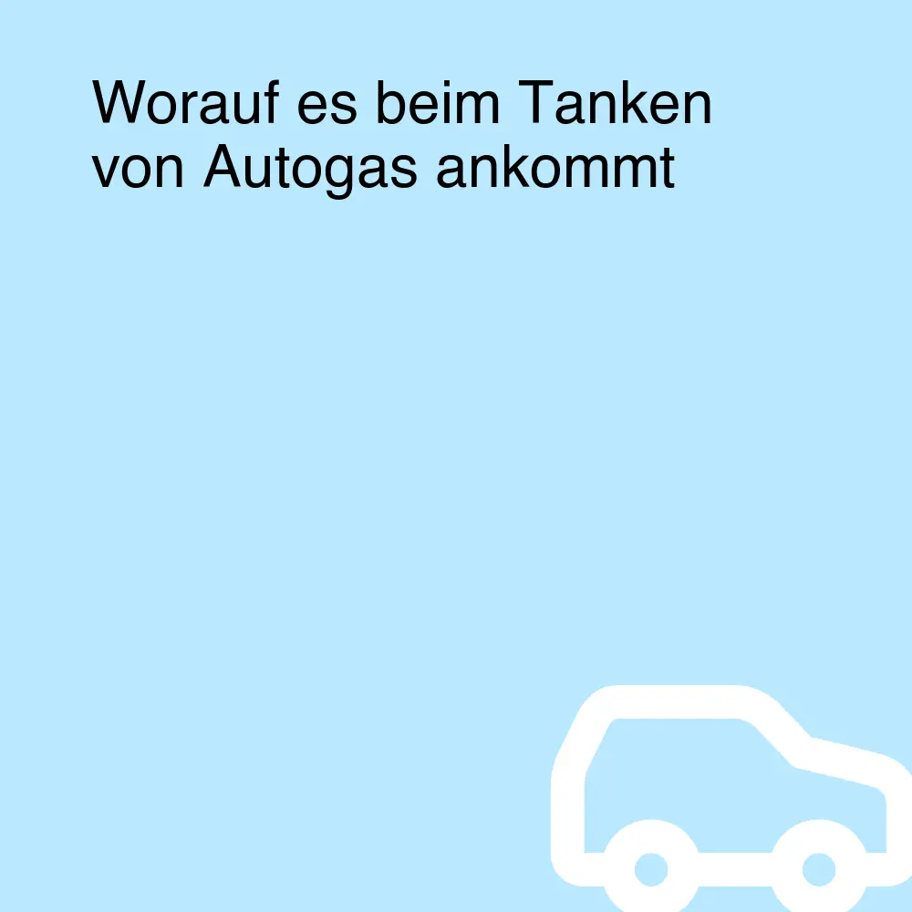 Worauf es beim Tanken von Autogas ankommt