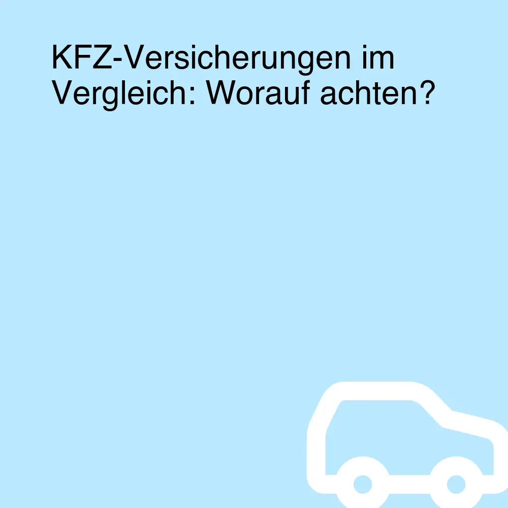 KFZ-Versicherungen im Vergleich: Worauf achten?