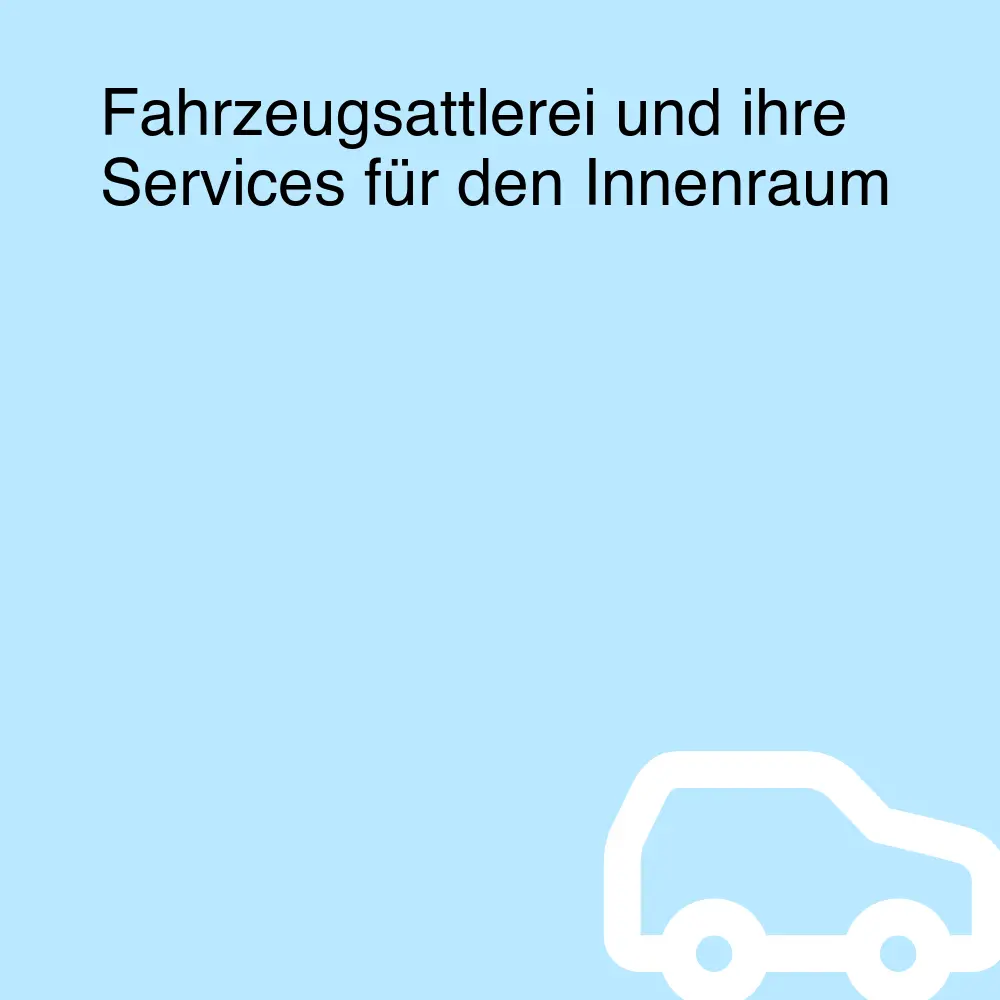 Fahrzeugsattlerei und ihre Services für den Innenraum