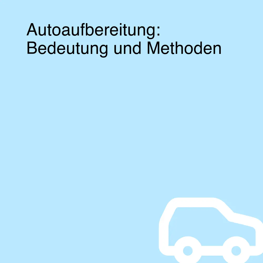 Autoaufbereitung: Bedeutung und Methoden