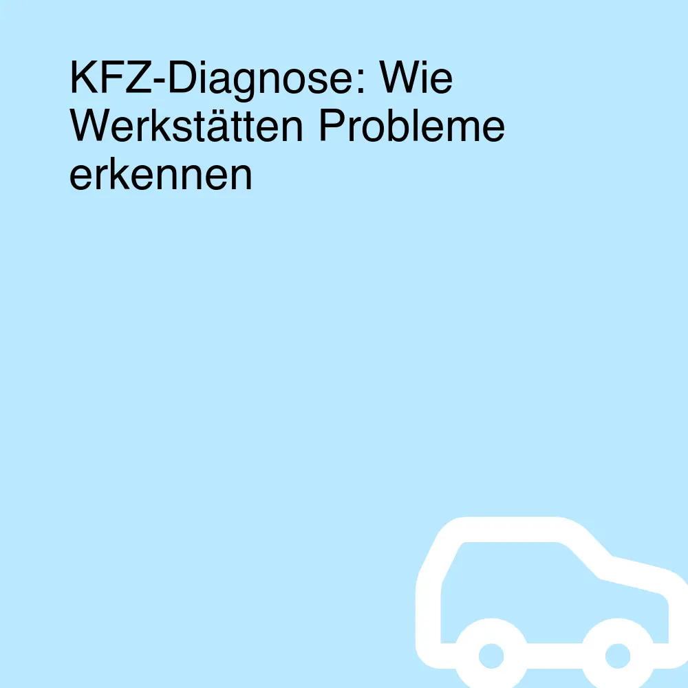 KFZ-Diagnose: Wie Werkstätten Probleme erkennen