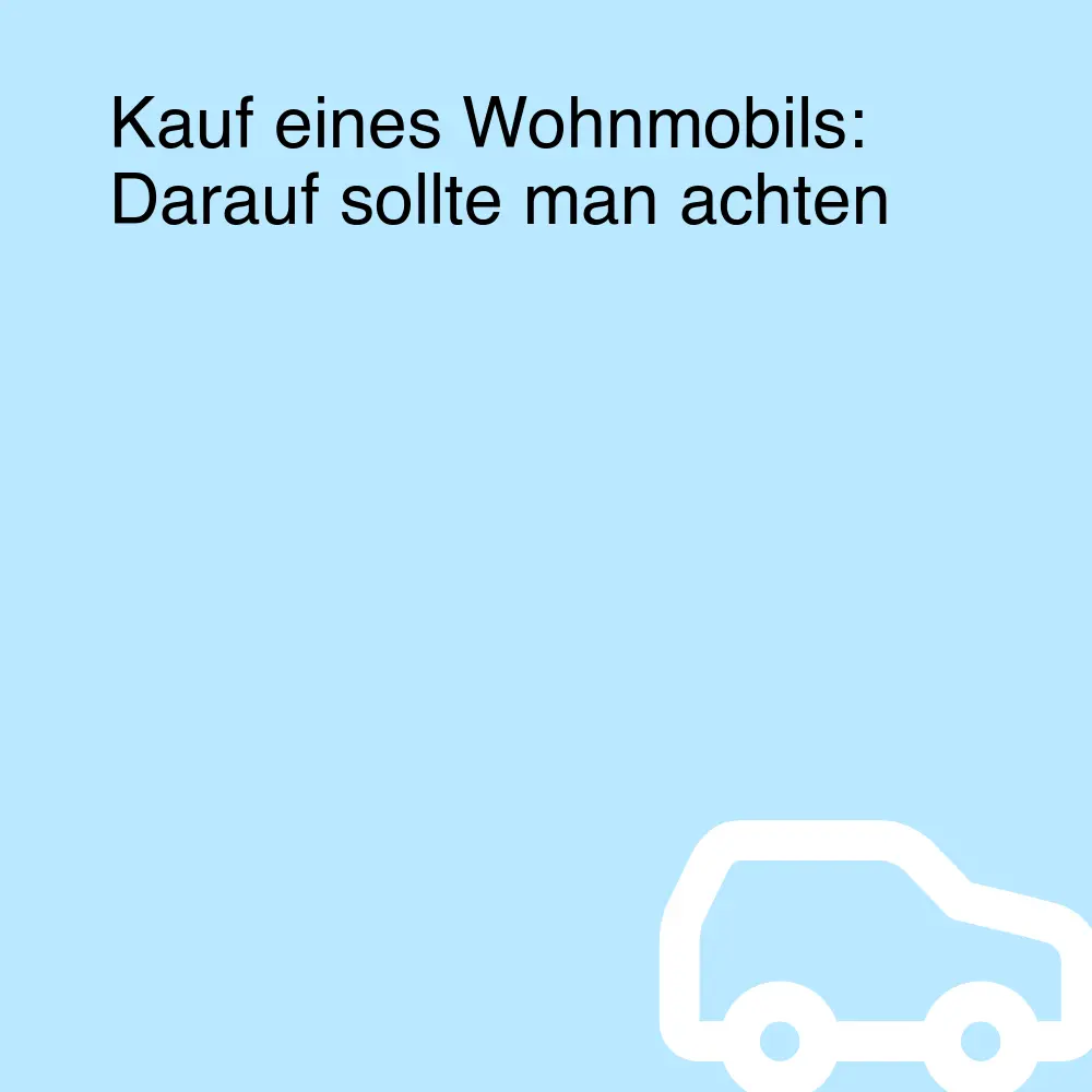 Kauf eines Wohnmobils: Darauf sollte man achten