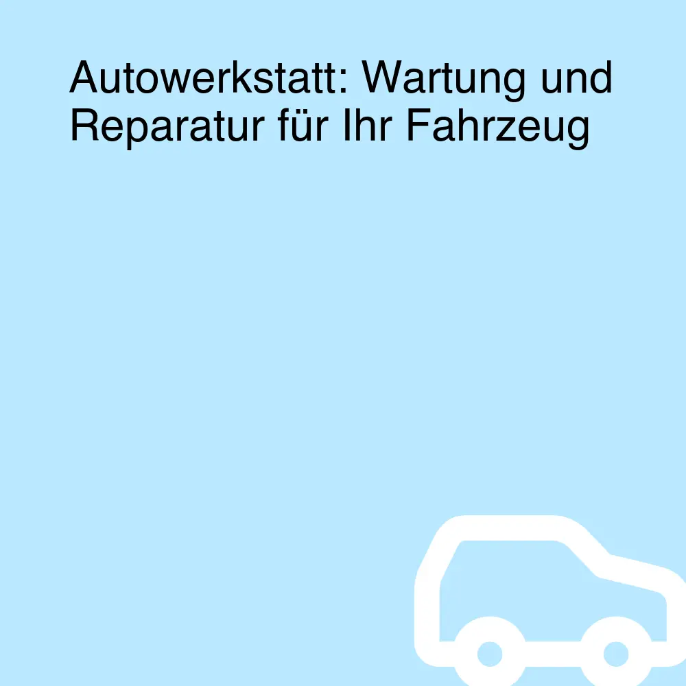 Autowerkstatt: Wartung und Reparatur für Ihr Fahrzeug