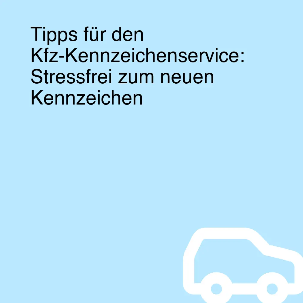 Tipps für den Kfz-Kennzeichenservice: Stressfrei zum neuen Kennzeichen