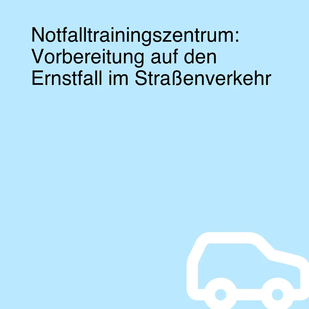 Notfalltrainingszentrum: Vorbereitung auf den Ernstfall im Straßenverkehr