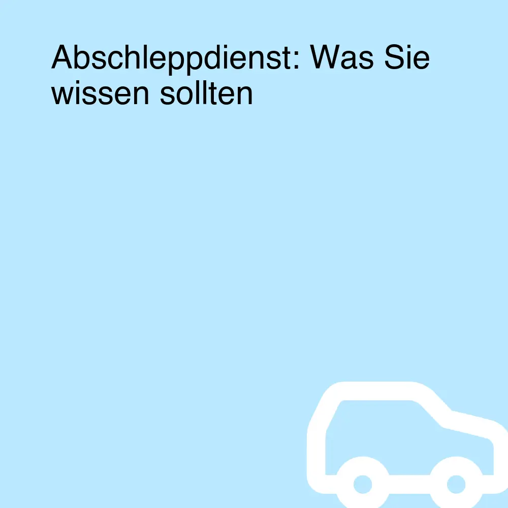 Abschleppdienst: Was Sie wissen sollten