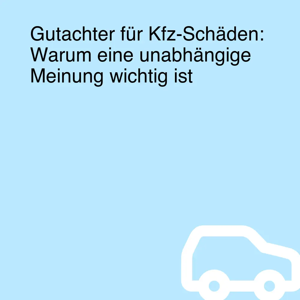 Gutachter für Kfz-Schäden: Warum eine unabhängige Meinung wichtig ist