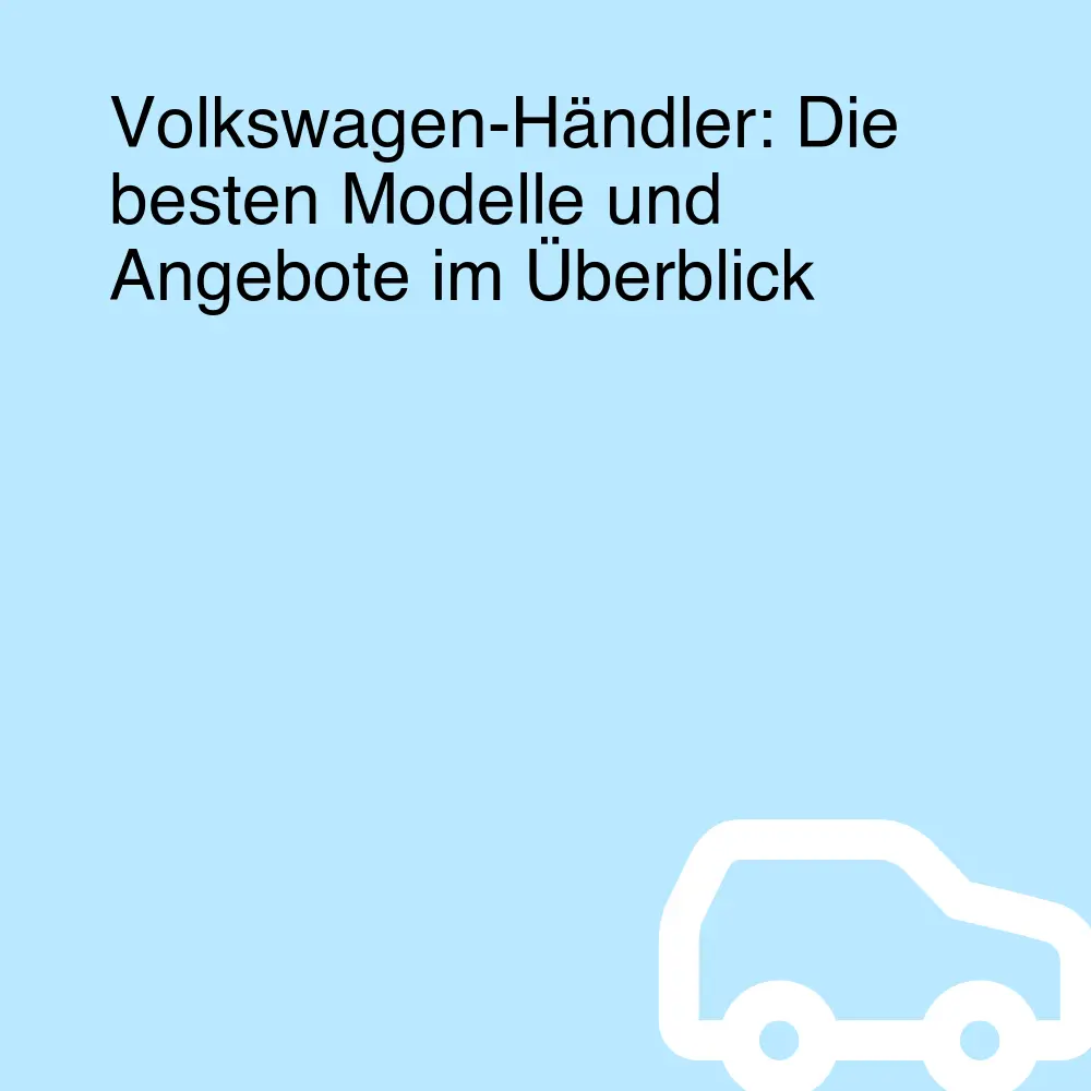 Volkswagen-Händler: Die besten Modelle und Angebote im Überblick