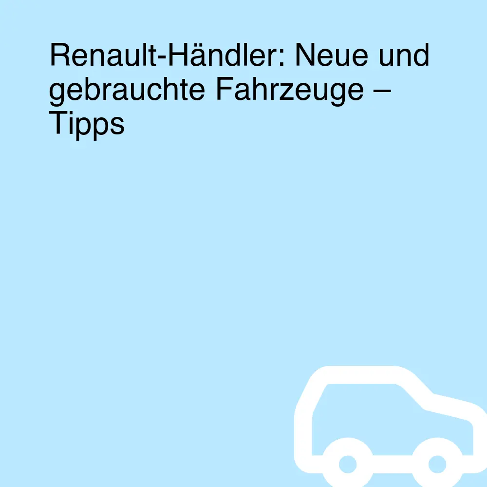 Renault-Händler: Neue und gebrauchte Fahrzeuge – Tipps