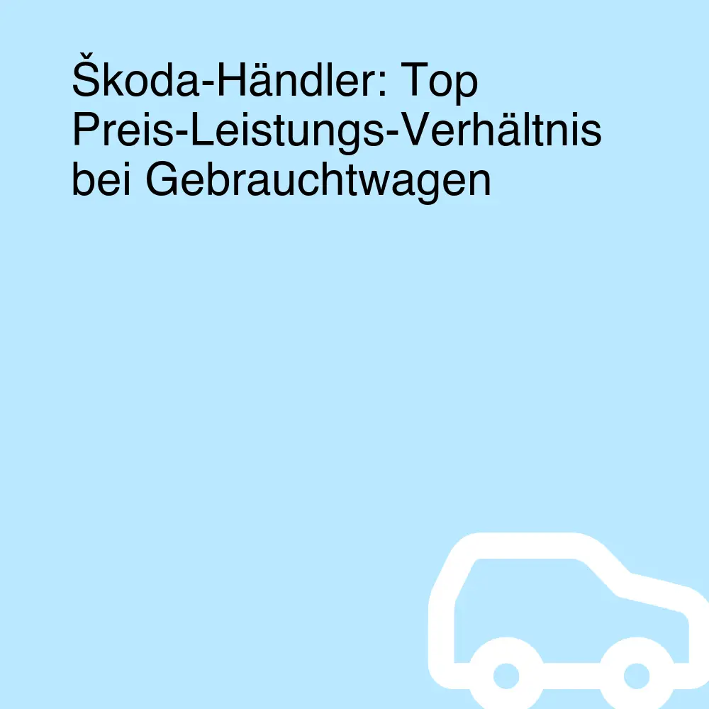 Škoda-Händler: Top Preis-Leistungs-Verhältnis bei Gebrauchtwagen