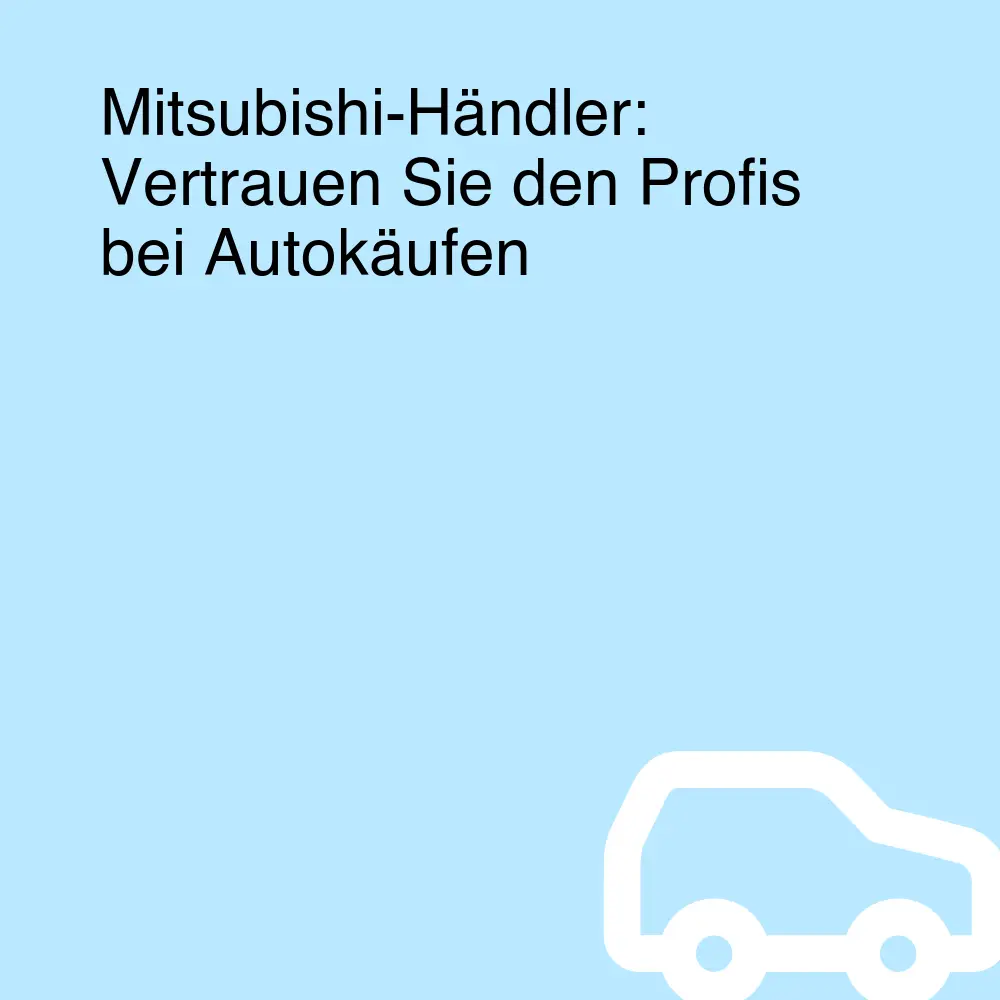 Mitsubishi-Händler: Vertrauen Sie den Profis bei Autokäufen