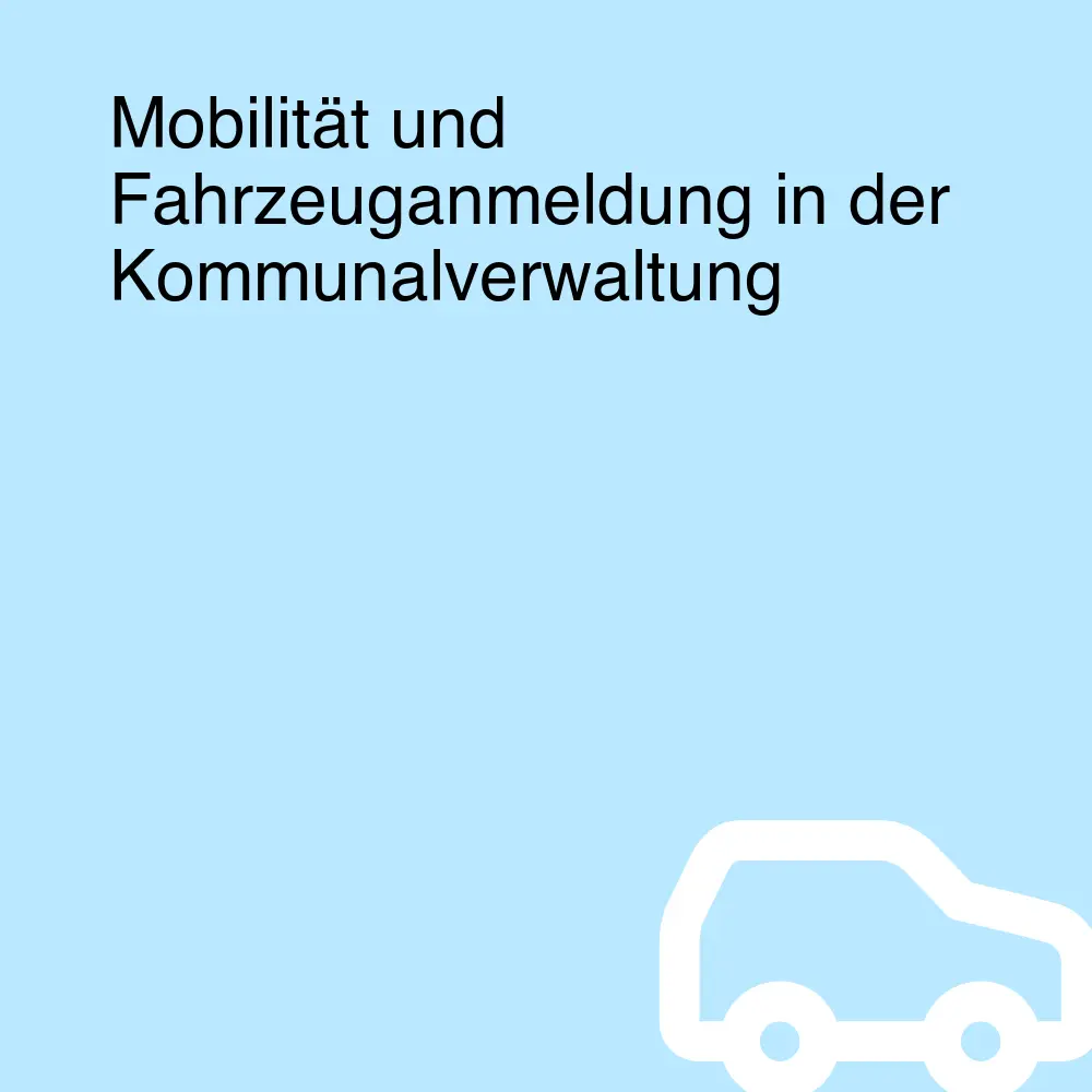 Mobilität und Fahrzeuganmeldung in der Kommunalverwaltung