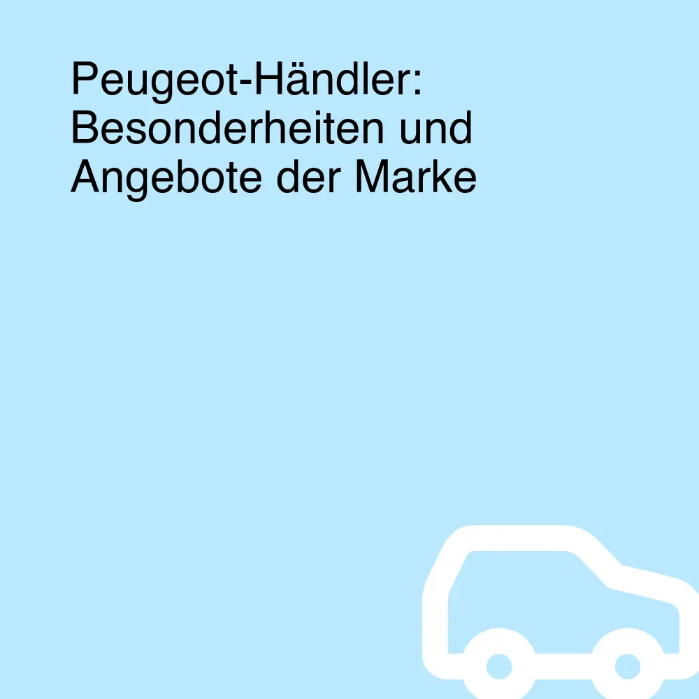 Peugeot-Händler: Besonderheiten und Angebote der Marke