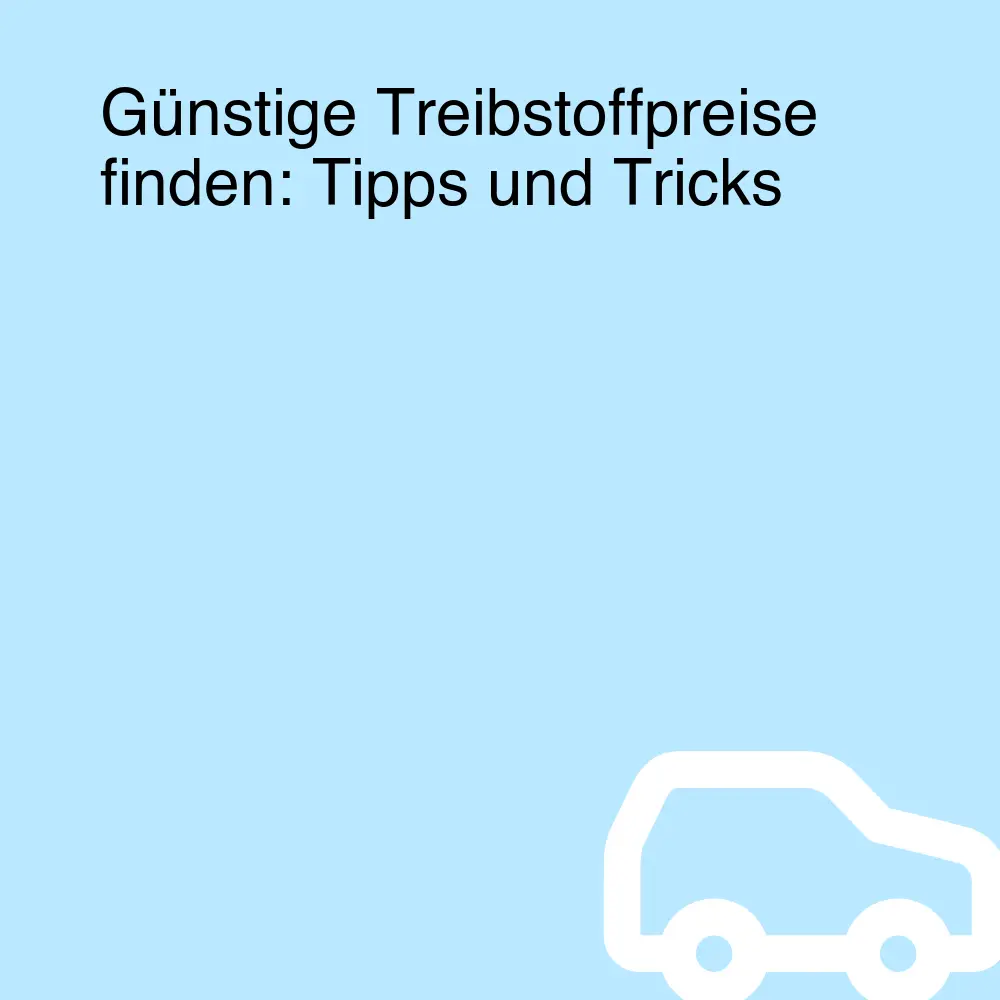 Günstige Treibstoffpreise finden: Tipps und Tricks