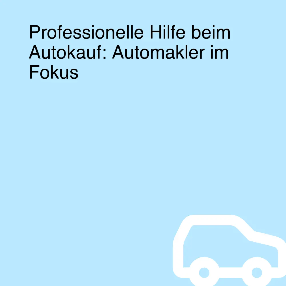 Professionelle Hilfe beim Autokauf: Automakler im Fokus