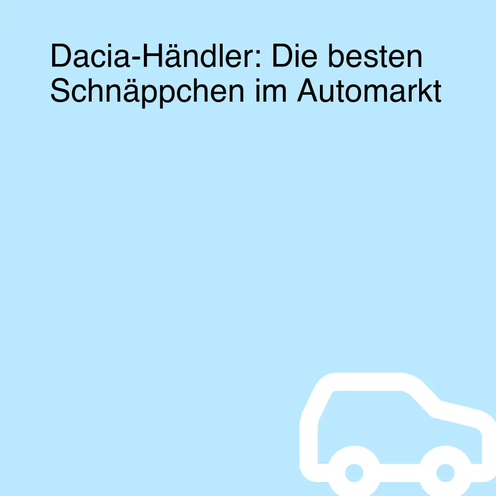 Dacia-Händler: Die besten Schnäppchen im Automarkt