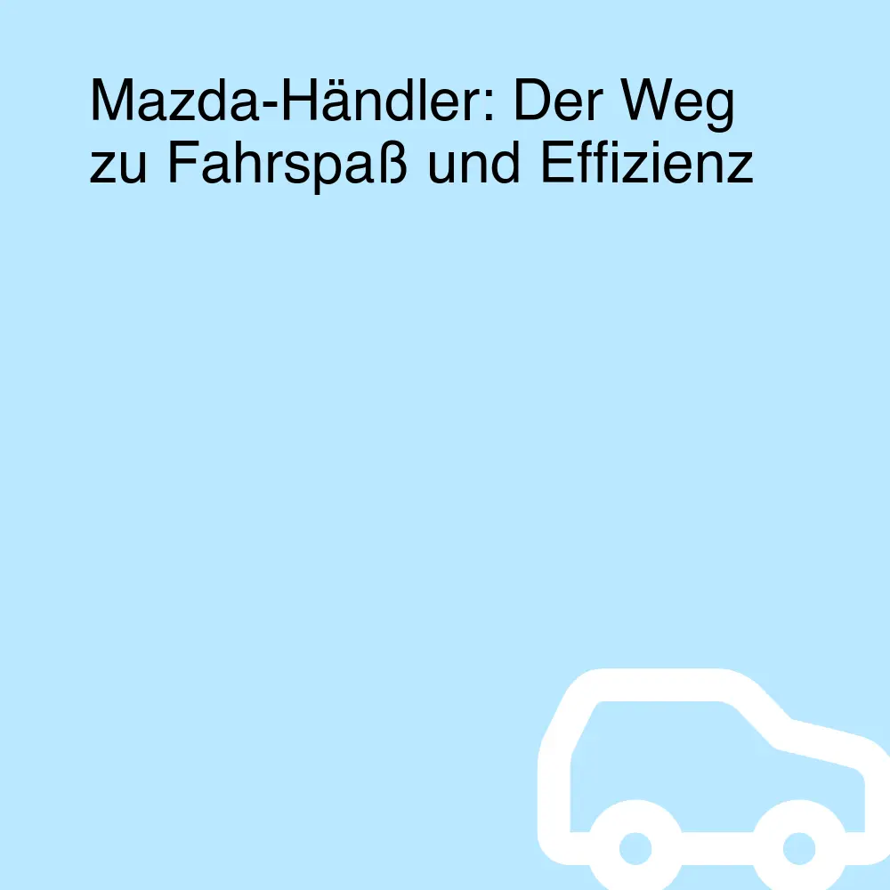 Mazda-Händler: Der Weg zu Fahrspaß und Effizienz