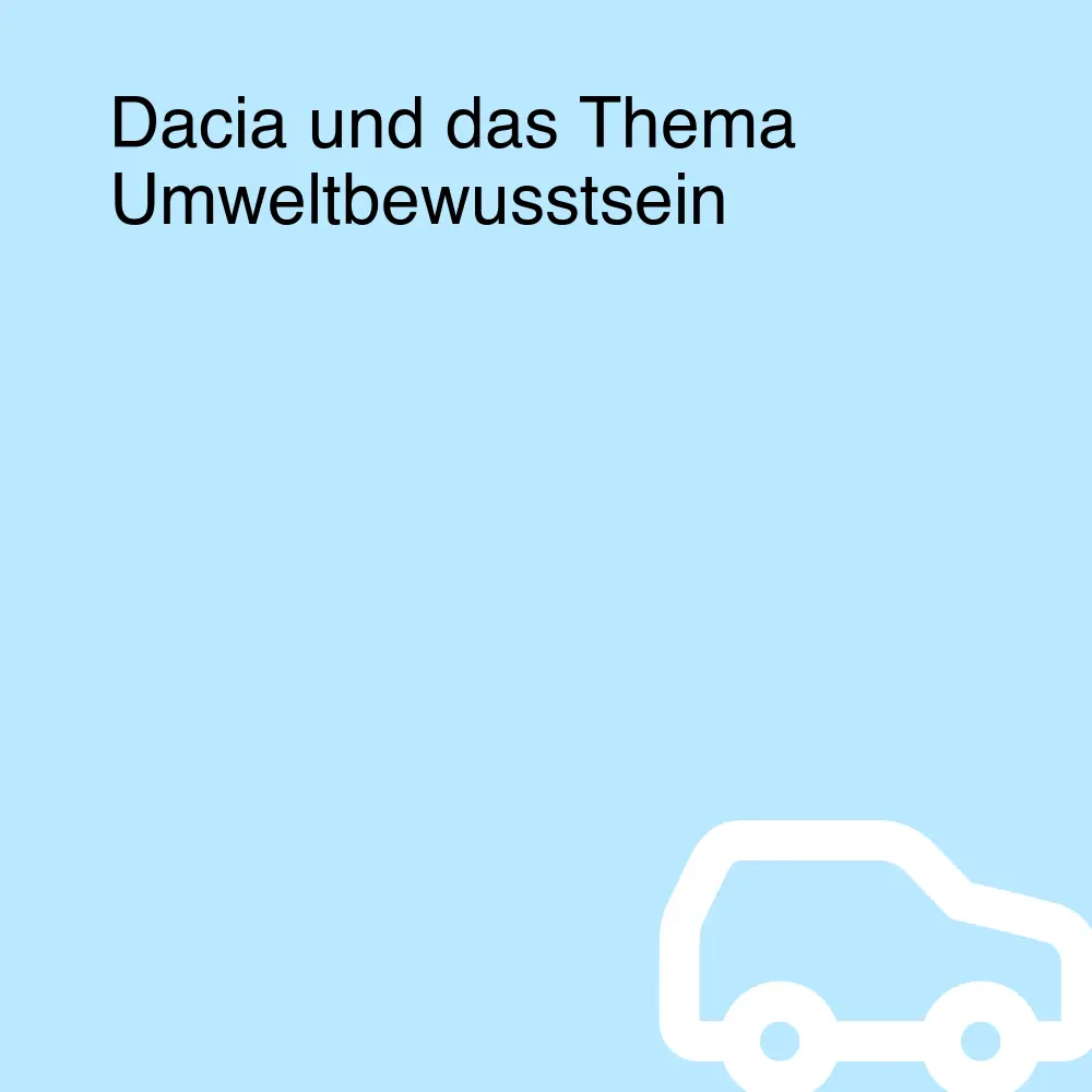 Dacia und das Thema Umweltbewusstsein Dacia und das Thema Umweltbewusstsein