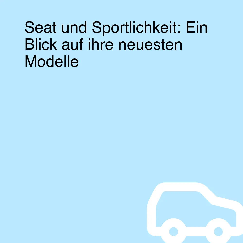 Seat und Sportlichkeit: Ein Blick auf ihre neuesten Modelle Seat und Sportlichkeit: Ein Blick auf ihre neuesten Modelle