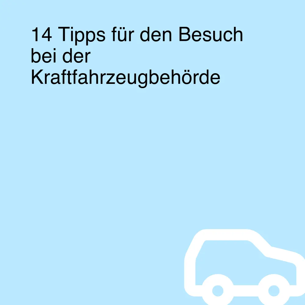14 Tipps für den Besuch bei der Kraftfahrzeugbehörde
