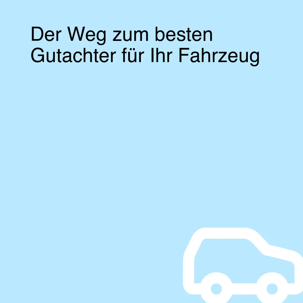 Der Weg zum besten Gutachter für Ihr Fahrzeug