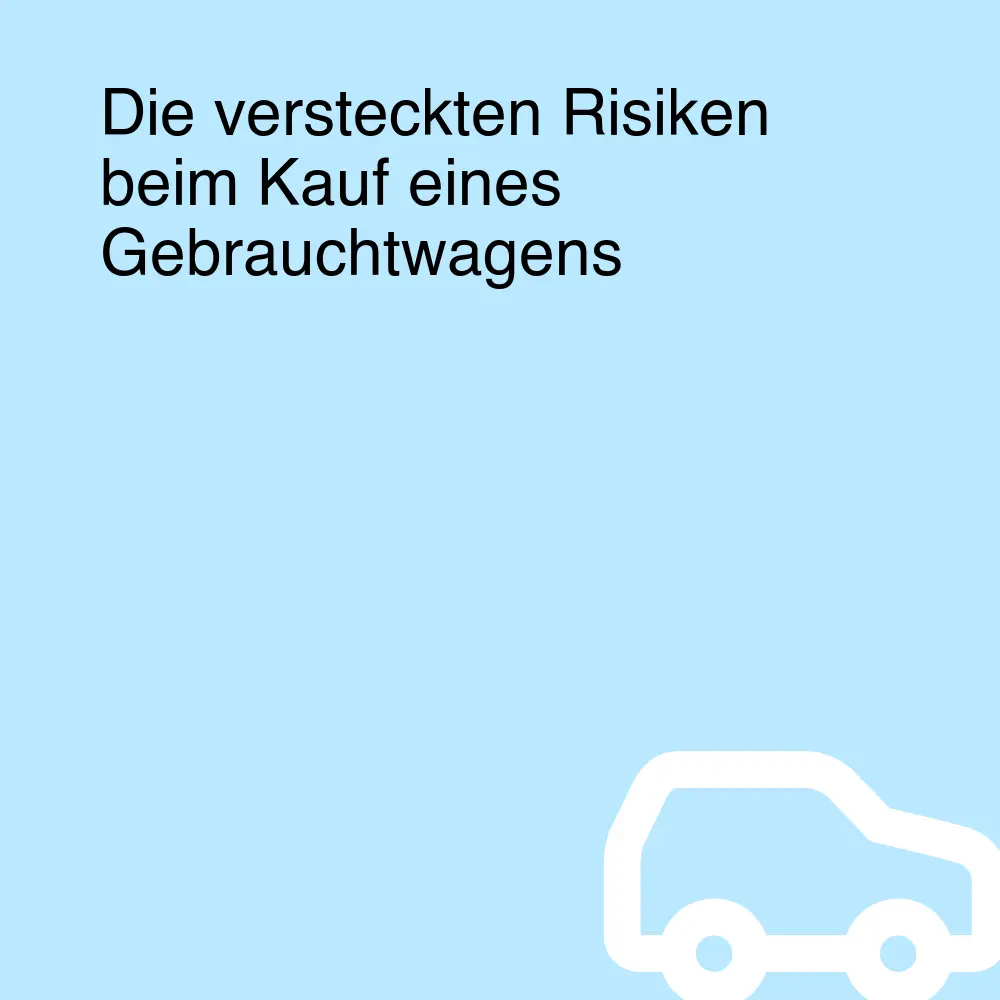 Die versteckten Risiken beim Kauf eines Gebrauchtwagens Die versteckten Risiken beim Kauf eines Gebrauchtwagens