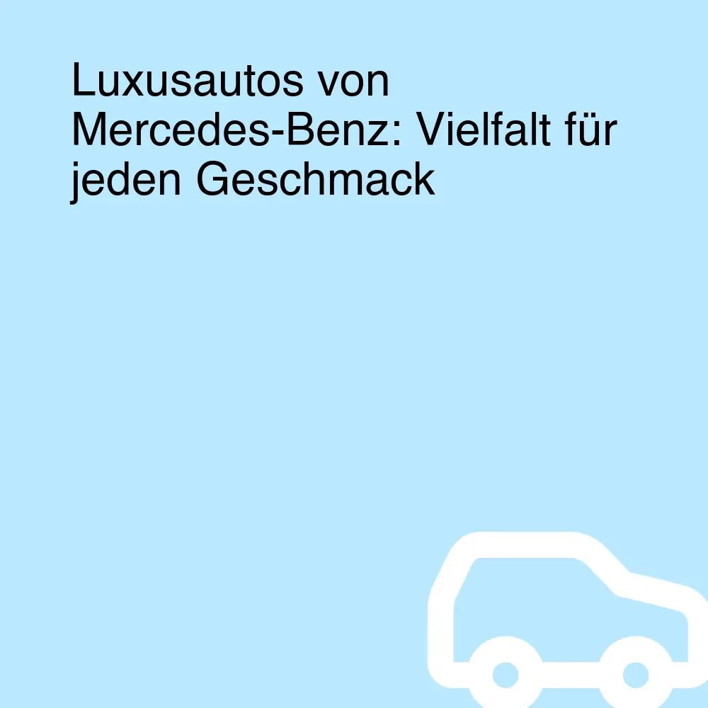 Luxusautos von Mercedes-Benz: Vielfalt für jeden Geschmack Luxusautos von Mercedes-Benz: Vielfalt für jeden Geschmack
