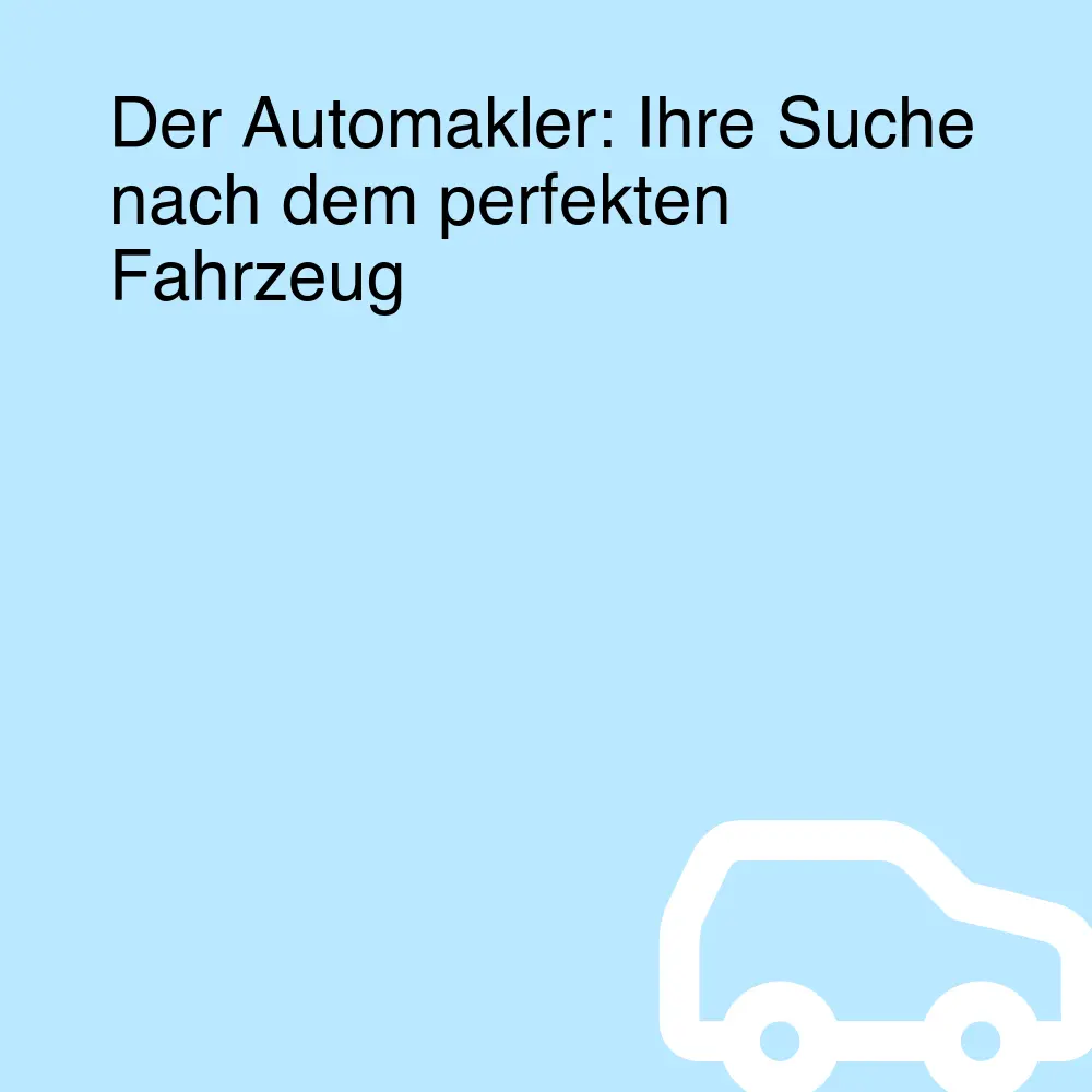 Der Automakler: Ihre Suche nach dem perfekten Fahrzeug Der Automakler: Ihre Suche nach dem perfekten Fahrzeug