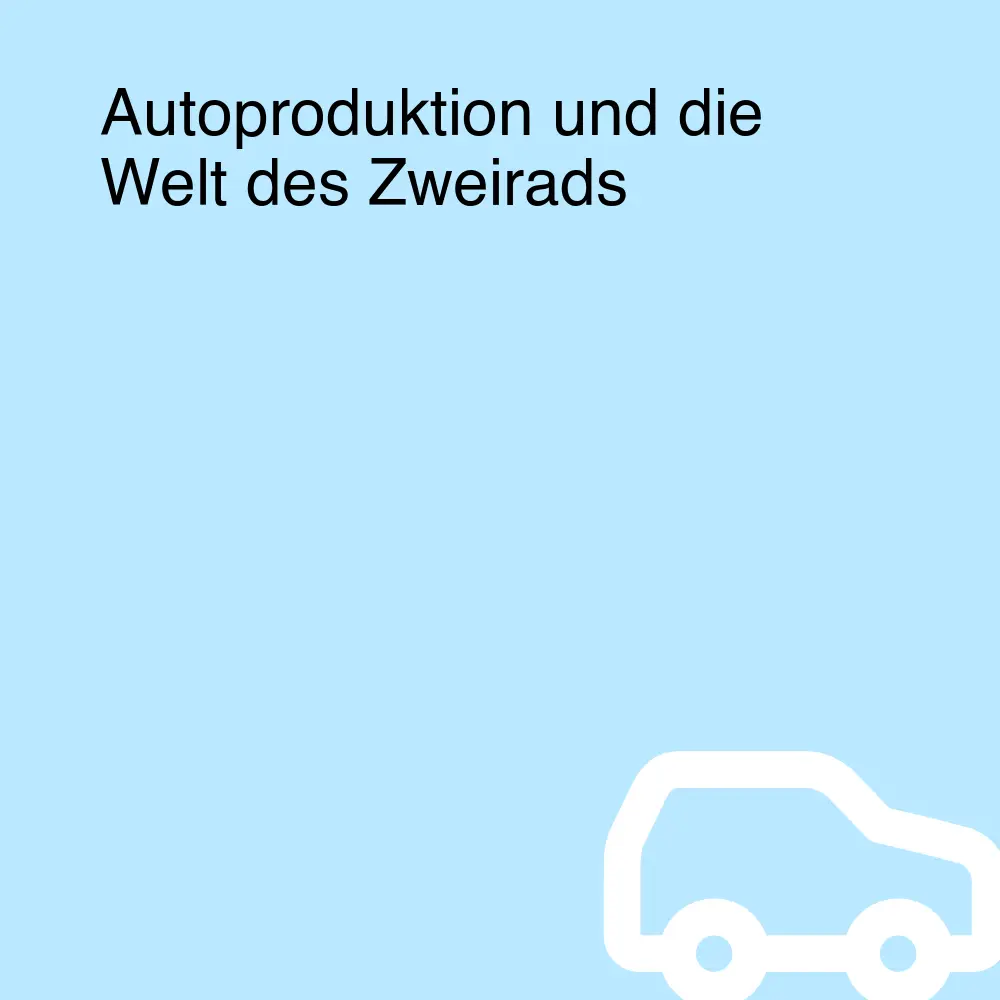 Autoproduktion und die Welt des Zweirads Autoproduktion und die Welt des Zweirads
