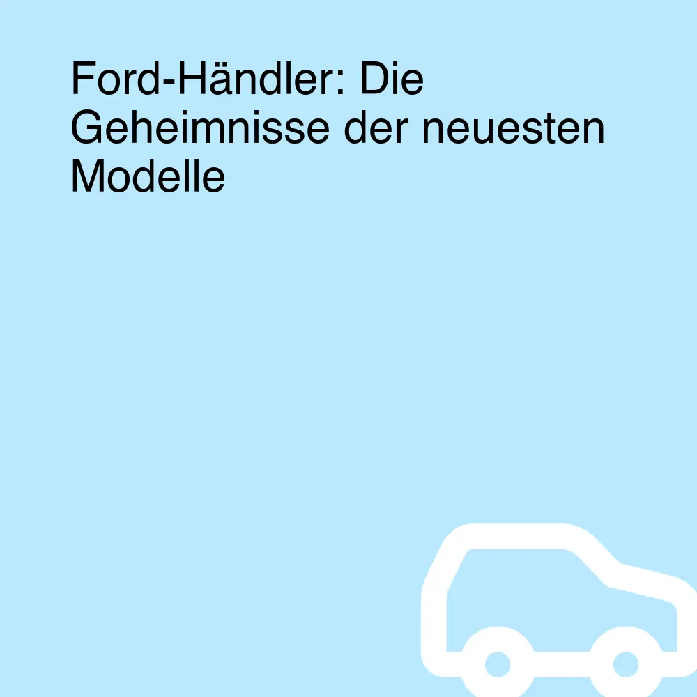 Ford-Händler: Die Geheimnisse der neuesten Modelle Ford-Händler: Die Geheimnisse der neuesten Modelle