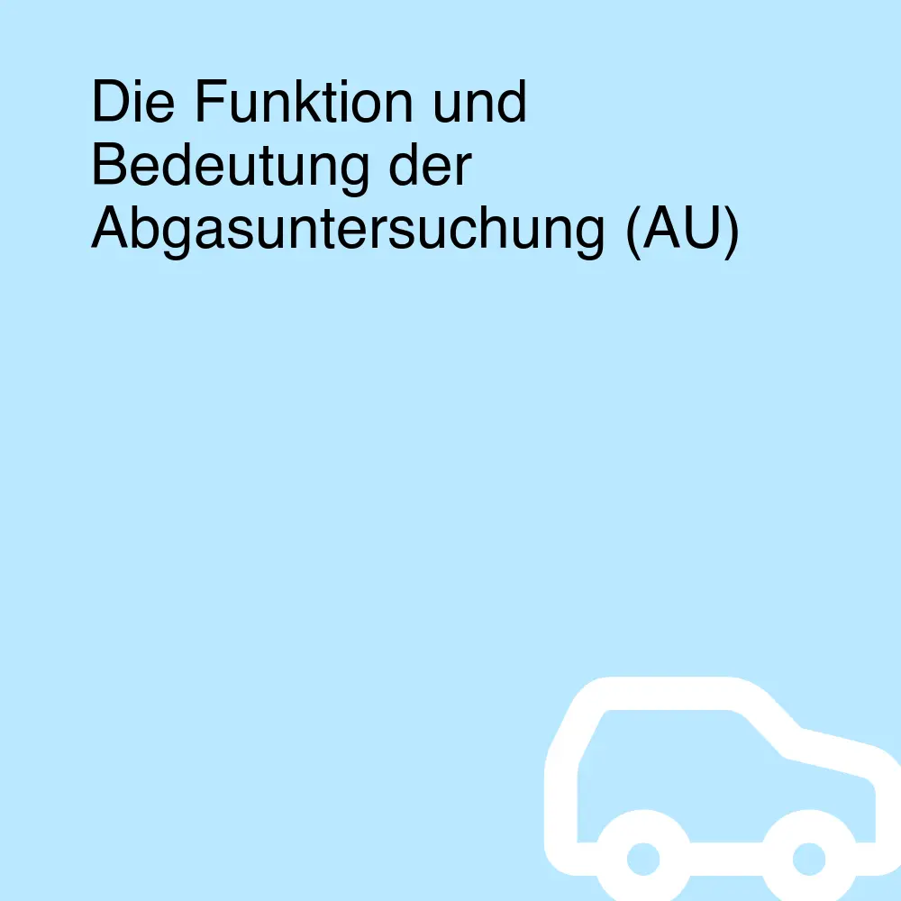 Die Funktion und Bedeutung der Abgasuntersuchung (AU) Die Funktion und Bedeutung der Abgasuntersuchung (AU)