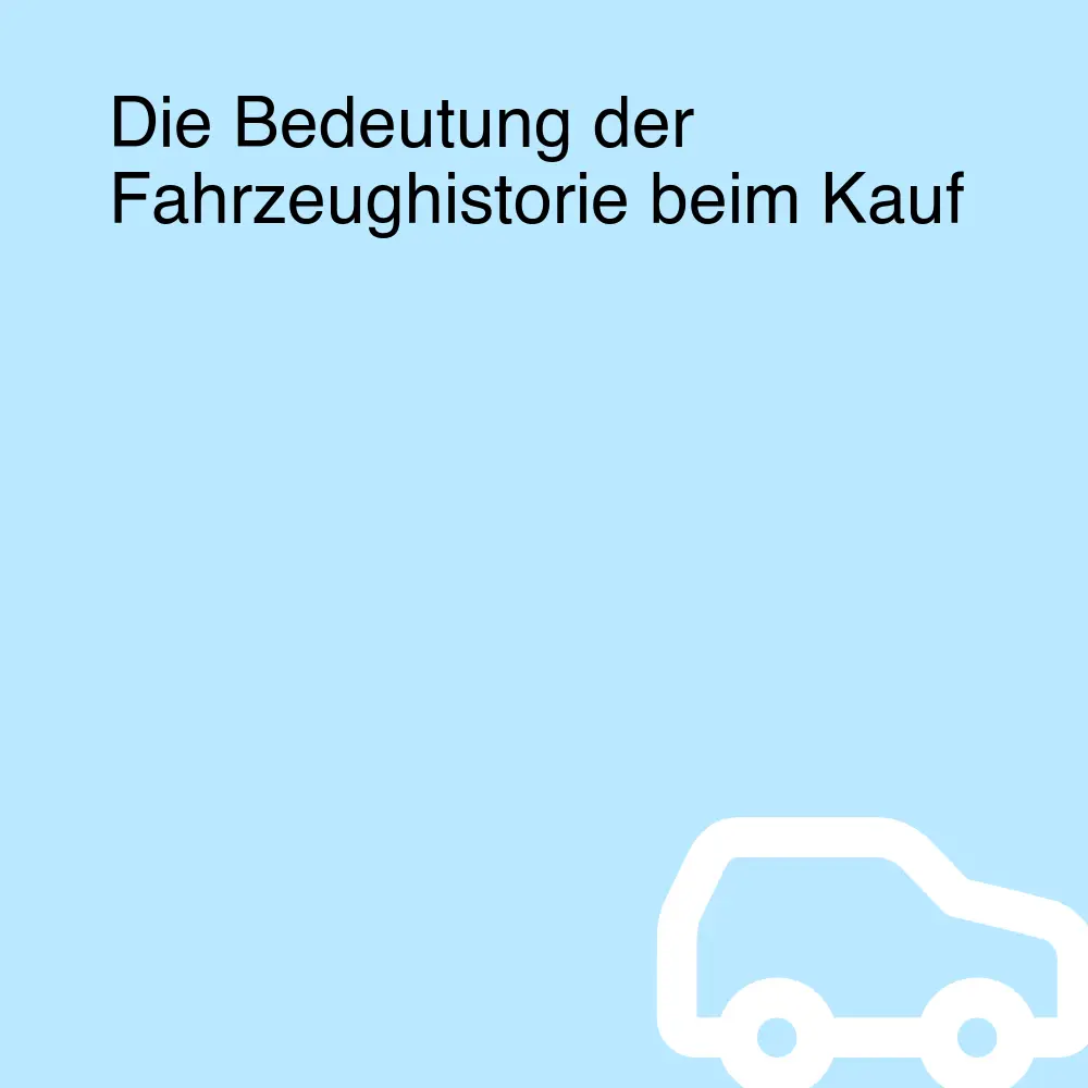 Die Bedeutung der Fahrzeughistorie beim Kauf