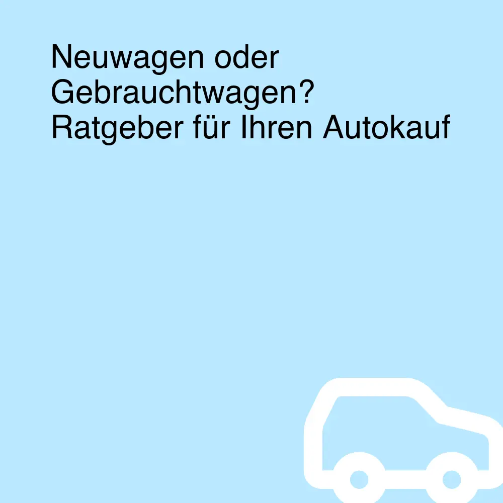Neuwagen oder Gebrauchtwagen? Ratgeber für Ihren Autokauf Neuwagen oder Gebrauchtwagen? Ratgeber für Ihren Autokauf