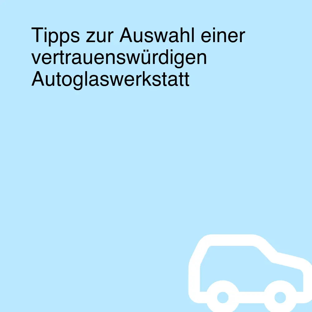 Tipps zur Auswahl einer vertrauenswürdigen Autoglaswerkstatt Tipps zur Auswahl einer vertrauenswürdigen Autoglaswerkstatt