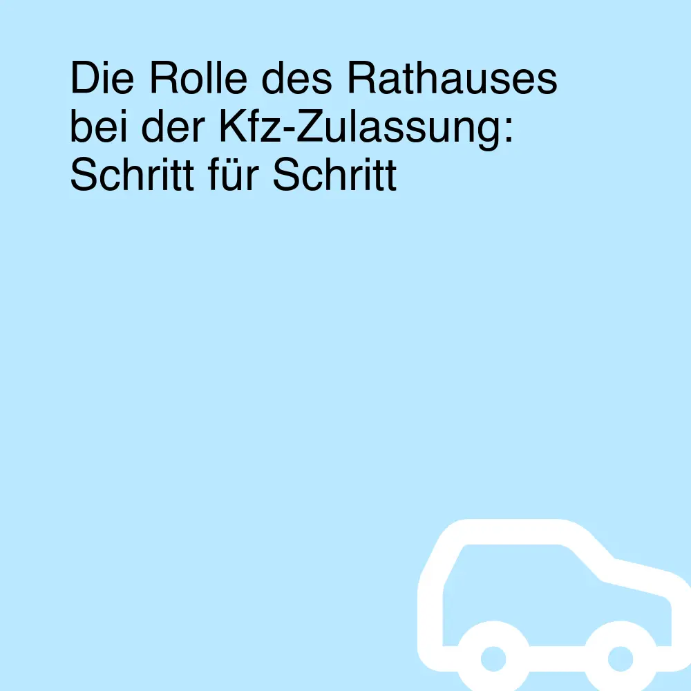 Die Rolle des Rathauses bei der Kfz-Zulassung: Schritt für Schritt Die Rolle des Rathauses bei der Kfz-Zulassung: Schritt für Schritt