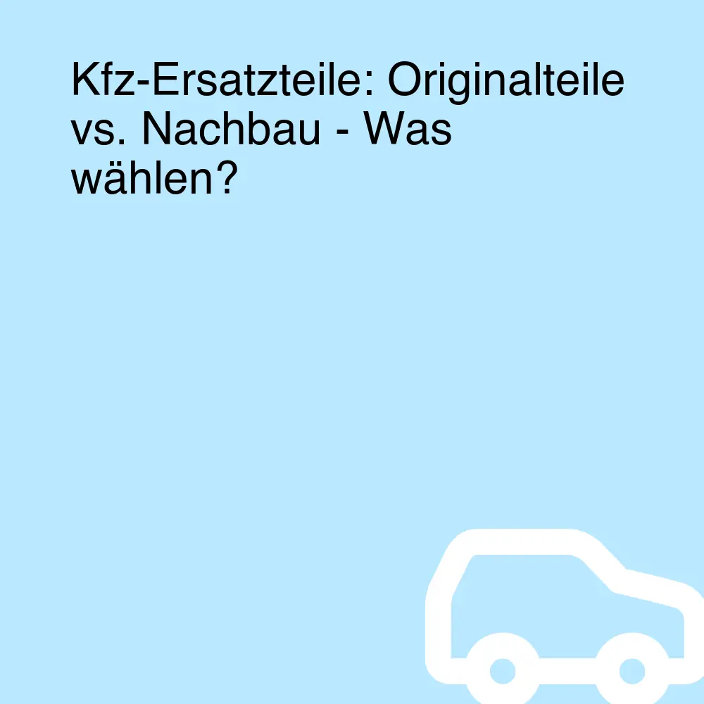 Kfz-Ersatzteile: Originalteile vs. Nachbau - Was wählen?