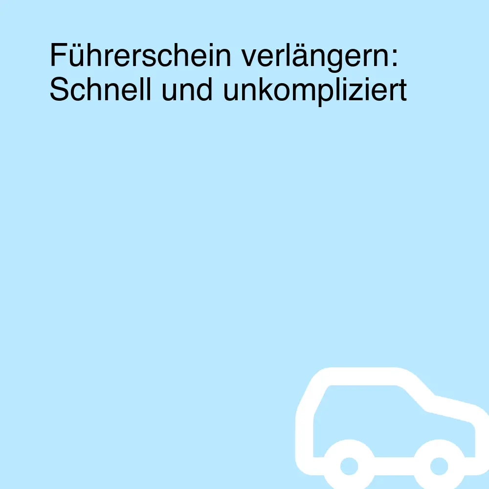 Führerschein verlängern: Schnell und unkompliziert