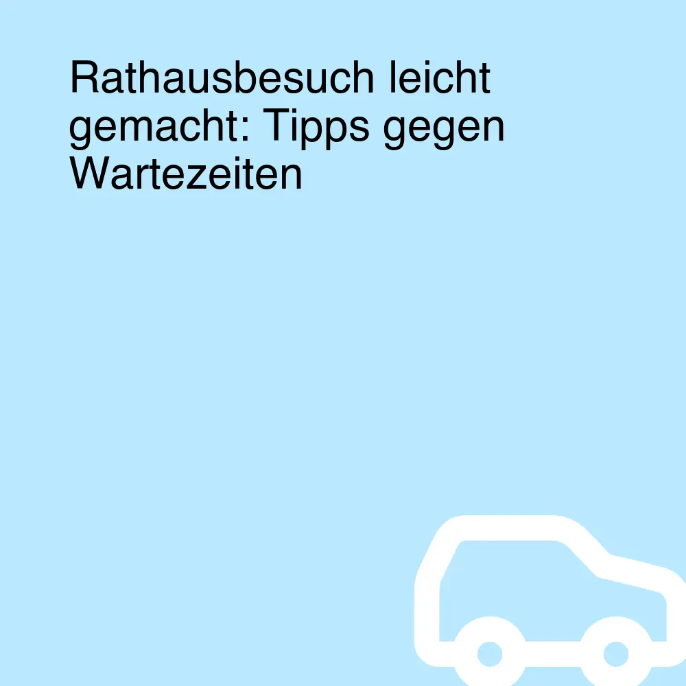 Rathausbesuch leicht gemacht: Tipps gegen Wartezeiten
