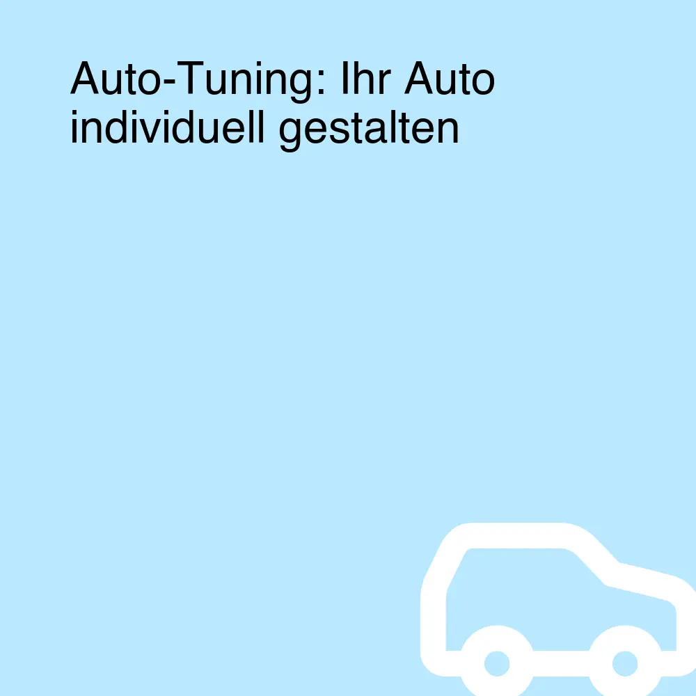 Auto-Tuning: Ihr Auto individuell gestalten Auto-Tuning: Ihr Auto individuell gestalten