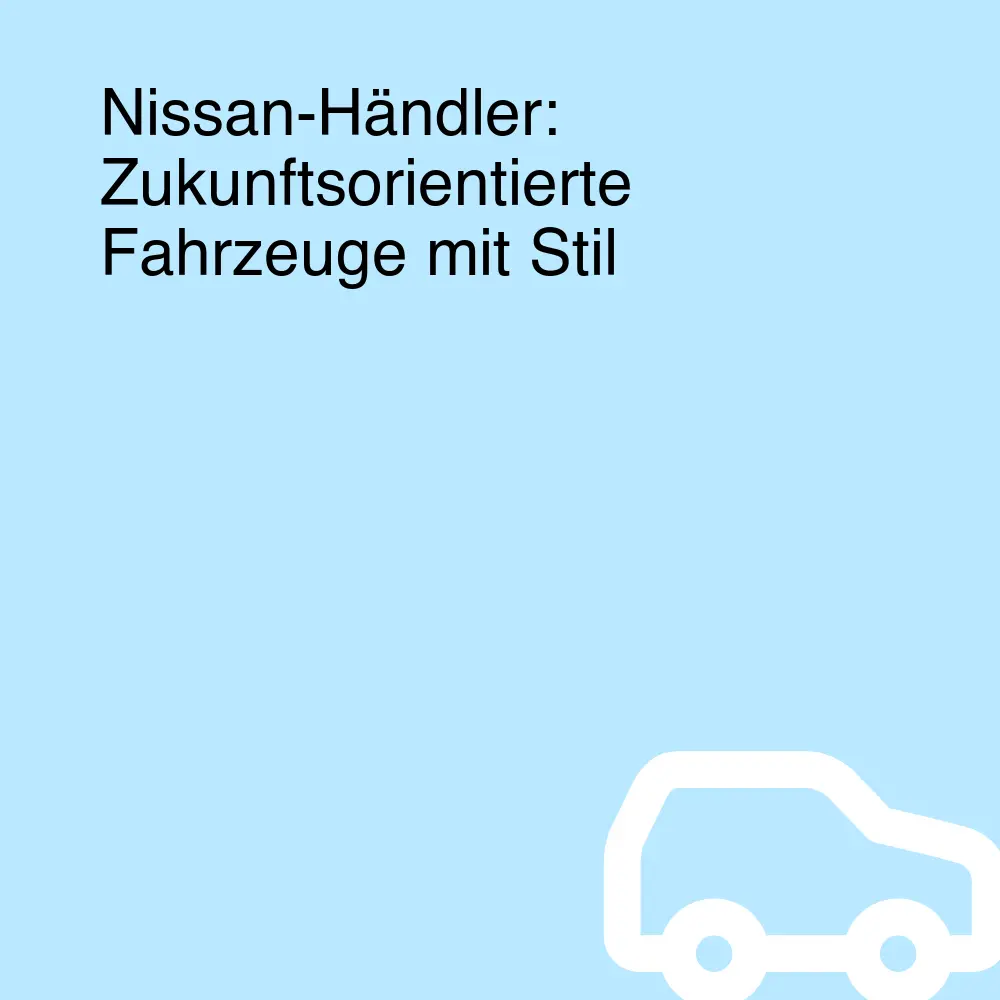 Nissan-Händler: Zukunftsorientierte Fahrzeuge mit Stil Nissan-Händler: Zukunftsorientierte Fahrzeuge mit Stil