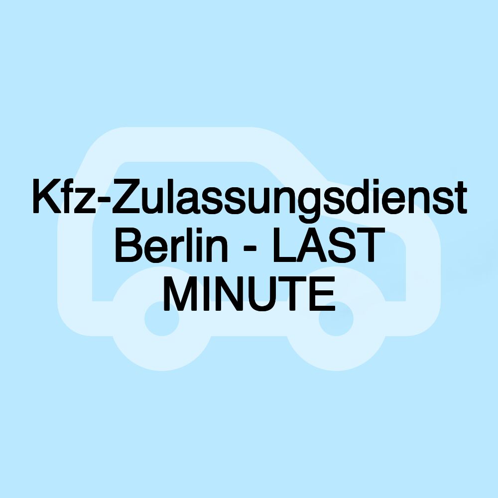 Kfz-Zulassungsdienst Berlin - LAST MINUTE