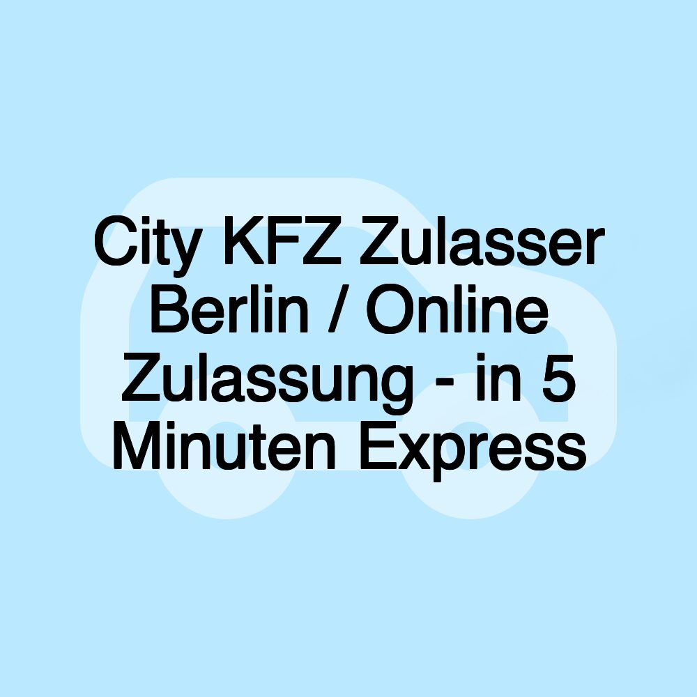 City KFZ Zulasser Berlin / Online Zulassung - in 5 Minuten Express