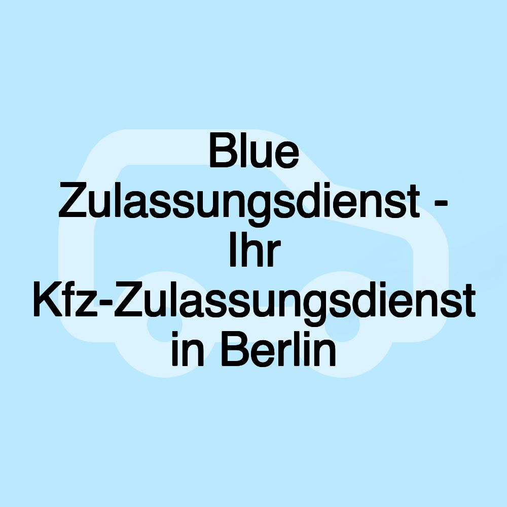 Blue Zulassungsdienst - Ihr Kfz-Zulassungsdienst in Berlin