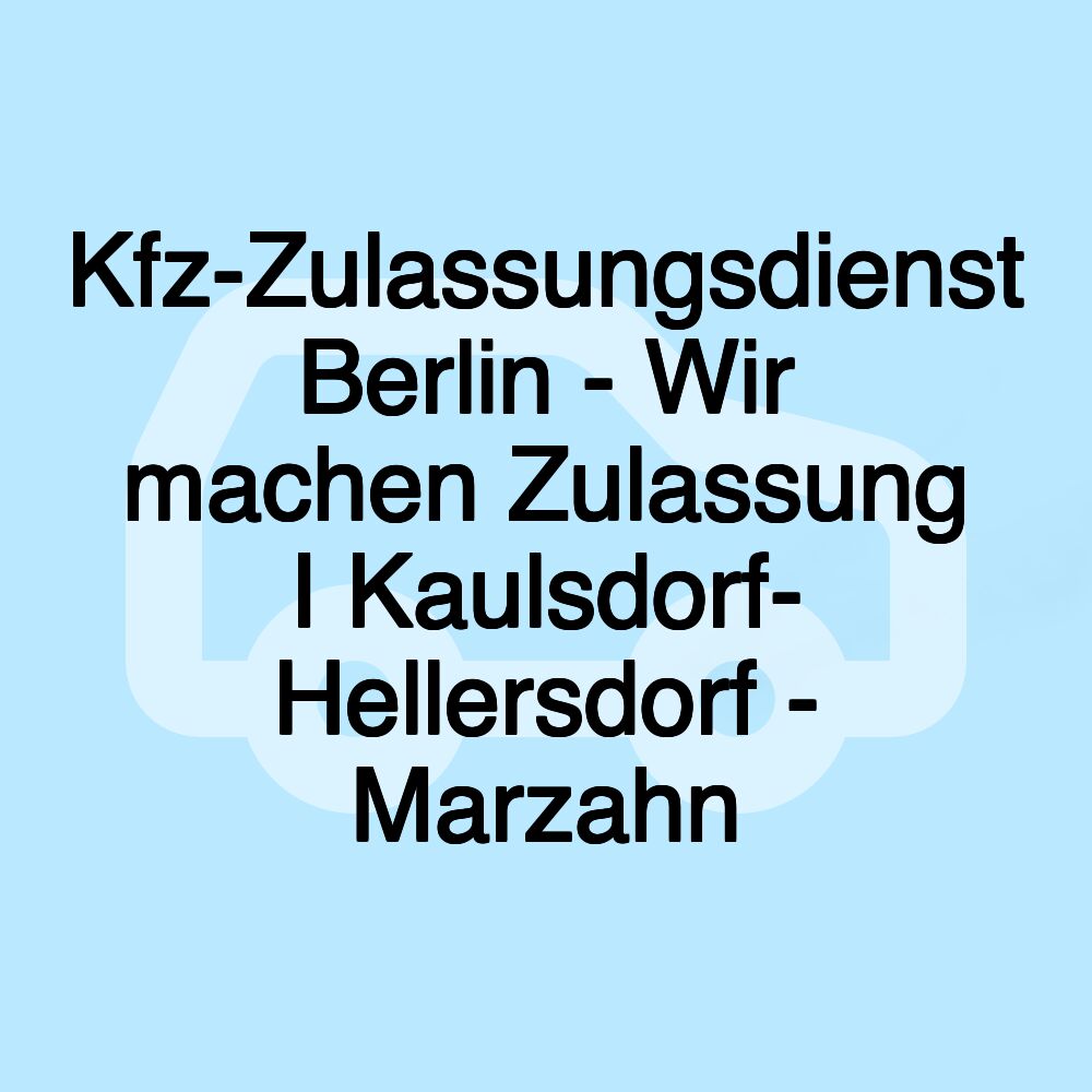 Kfz-Zulassungsdienst Berlin - Wir machen Zulassung I Kaulsdorf- Hellersdorf - Marzahn