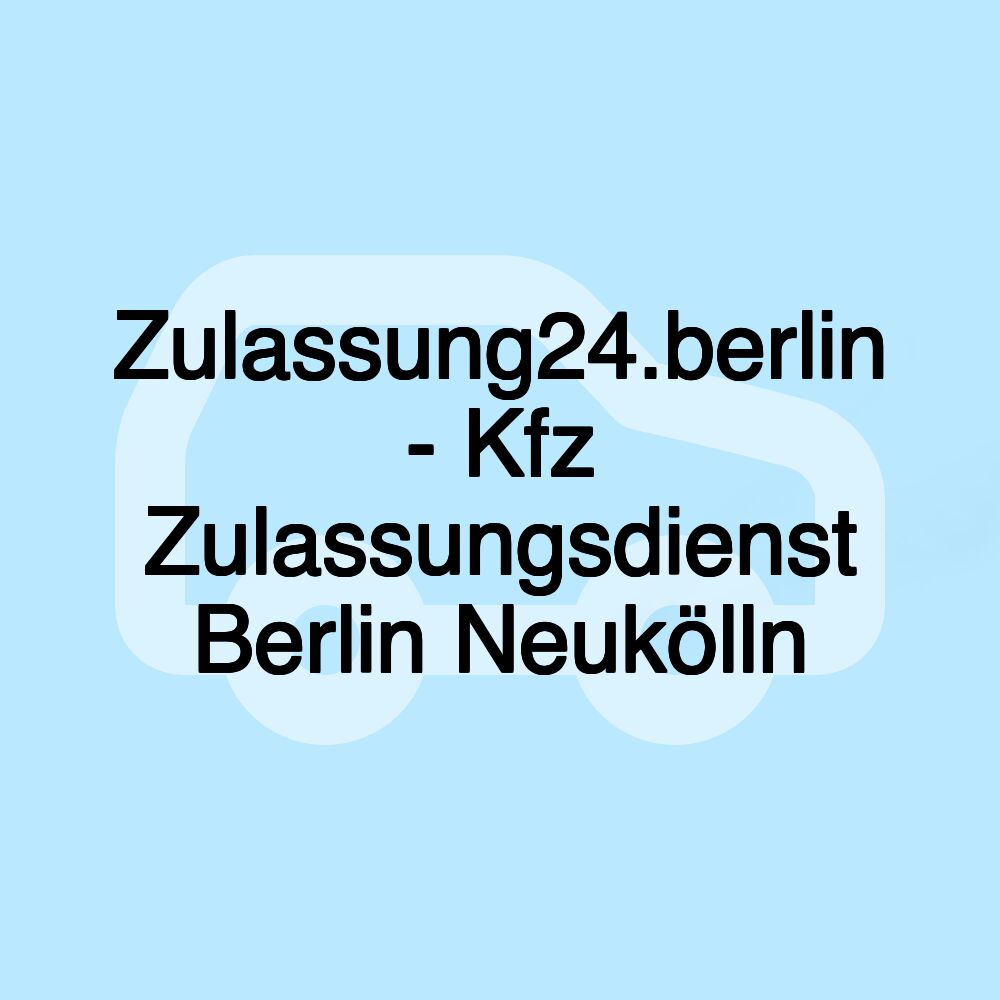 Zulassung24.berlin - Kfz Zulassungsdienst Berlin Neukölln