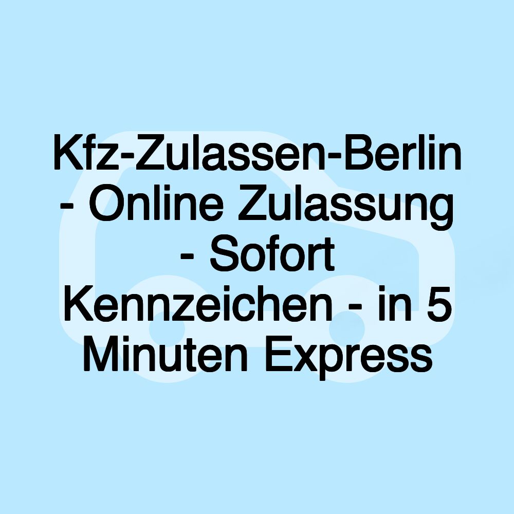 Kfz-Zulassen-Berlin - Online Zulassung - Sofort Kennzeichen - in 5 Minuten Express