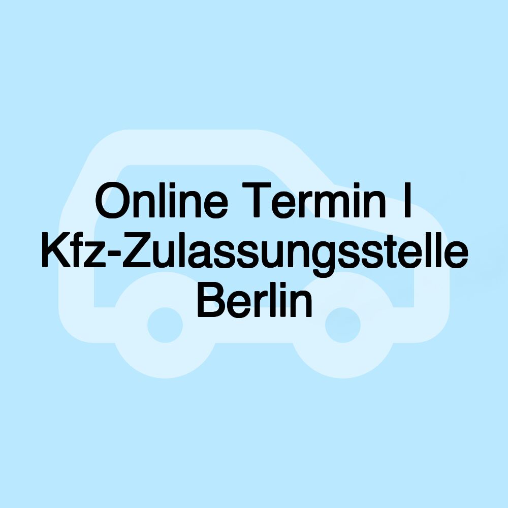 Online Termin I Kfz-Zulassungsstelle Berlin